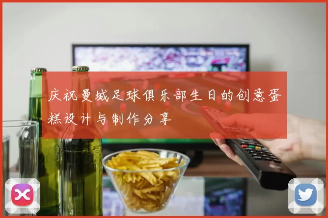庆祝曼城足球俱乐部生日的创意蛋糕设计与制作分享