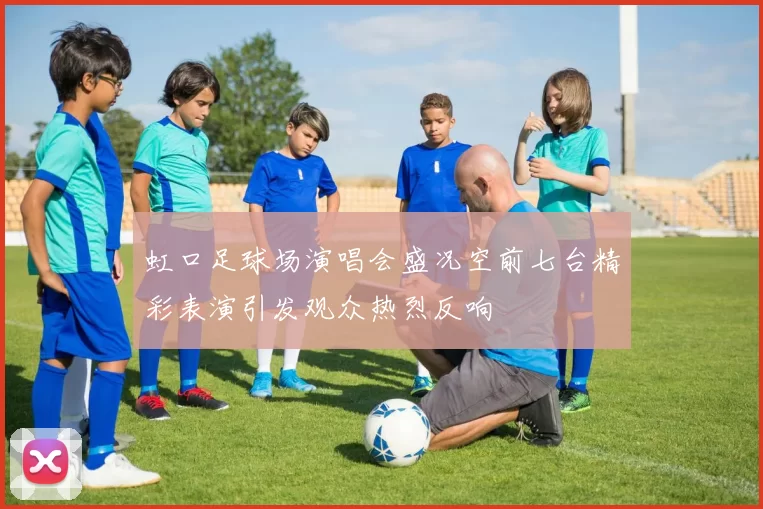 虹口足球场演唱会盛况空前七台精彩表演引发观众热烈反响